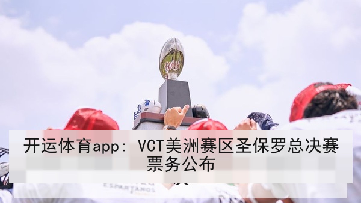 开运体育app: VCT美洲赛区圣保罗总决赛票务公布