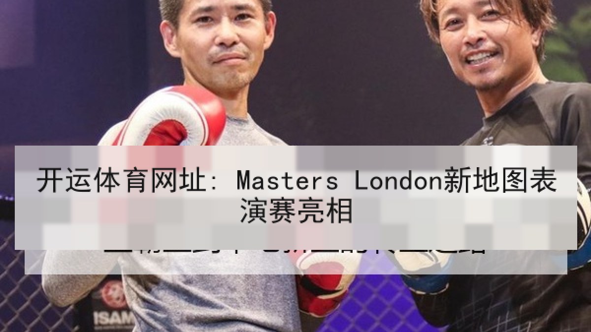 开运体育网址: Masters London新地图表演赛亮相