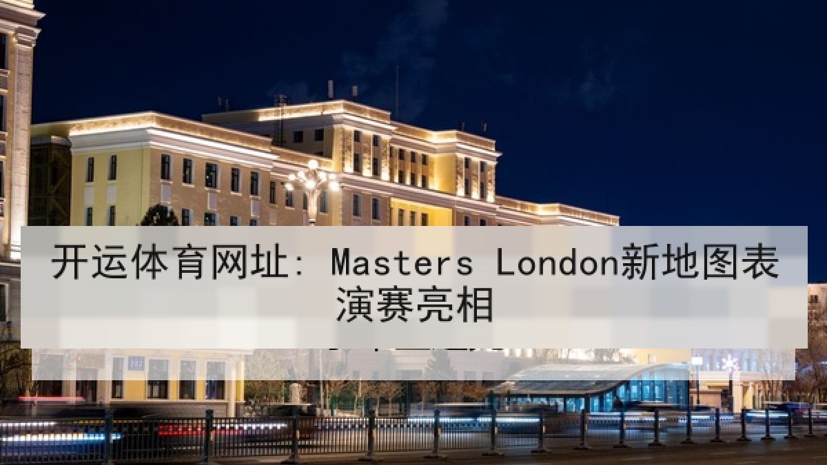 开运体育网址: Masters London新地图表演赛亮相