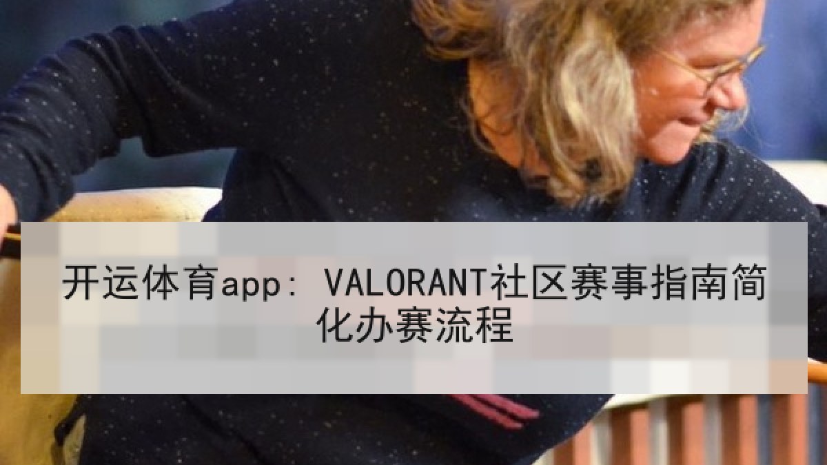 开运体育app: VALORANT社区赛事指南简化办赛流程 开运体育app: VALORANT社区赛事指南简化办赛流程