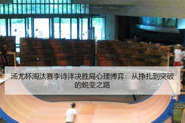 汤尤杯淘汰赛李诗沣决胜局心理博弈：从挣扎到突破的蜕变之路