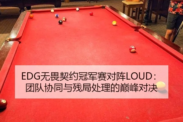 EDG无畏契约冠军赛对阵LOUD：团队协同与残局处理的巅峰对决