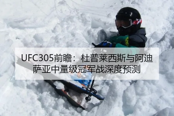 UFC305前瞻：杜普莱西斯与阿迪萨亚中量级冠军战深度预测