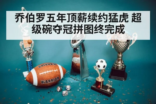 乔伯罗五年顶薪续约猛虎 超级碗夺冠拼图终完成