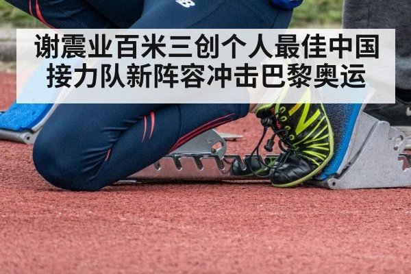 谢震业百米三创个人最佳中国接力队新阵容冲击巴黎奥运