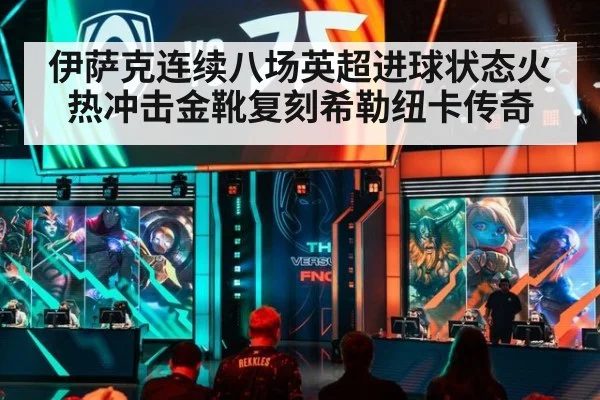 伊萨克连续八场英超进球状态火热冲击金靴复刻希勒纽卡传奇