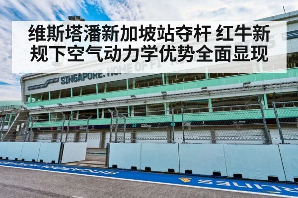 维斯塔潘新加坡站夺杆 红牛新规下空气动力学优势全面显现