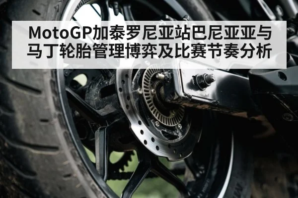 MotoGP加泰罗尼亚站巴尼亚亚与马丁轮胎管理博弈及比赛节奏分析
